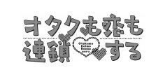 オタクも恋も連鎖する